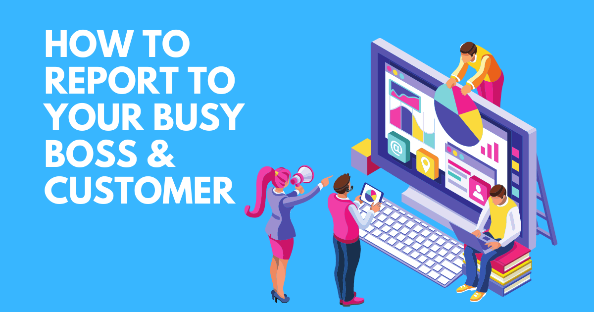 How To Report To Your Busy Boss/Customer
